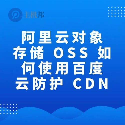 阿里云對(duì)象存儲(chǔ) OSS 如何使用百度云防護(hù) CDN