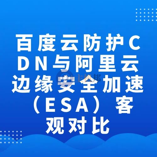 百度云防護(hù)CDN與阿里云邊緣安全加速（ESA）客觀對(duì)比