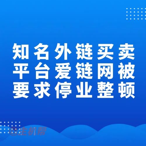 知名外鏈買賣平臺愛鏈網(wǎng)被要求停業(yè)整頓
